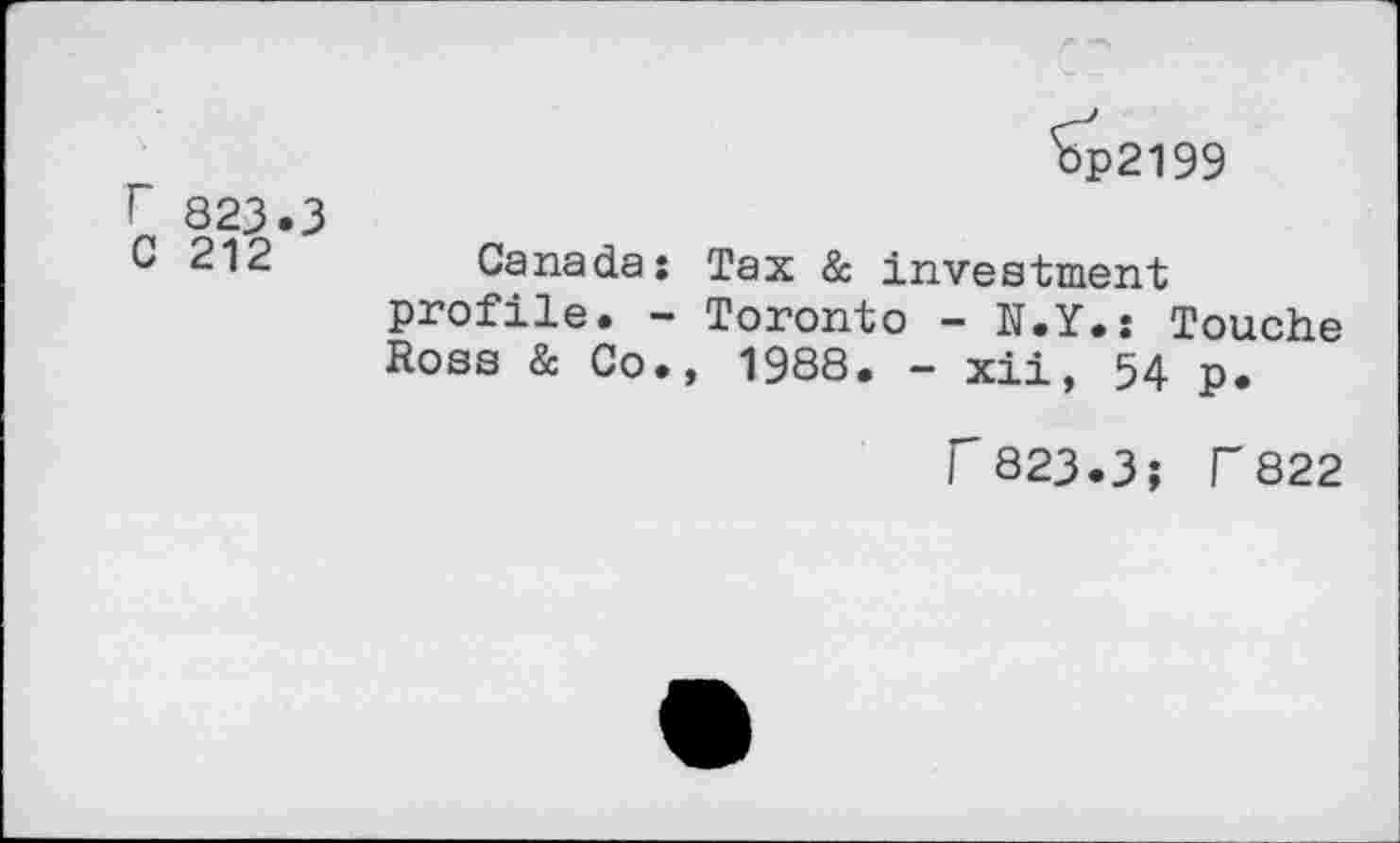 ﻿r 823.3
C 212
Canada: Tax & investment profile. - Toronto - N.Y.: Touche Ross & Co., 1988. - xii, 54 p.
r 823.3; r822